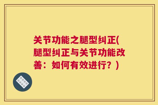 关节功能之腿型纠正(腿型纠正与关节功能改善：如何有效进行？)