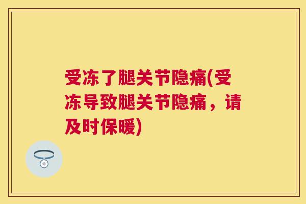 受冻了腿关节隐痛(受冻导致腿关节隐痛,请及时保暖)