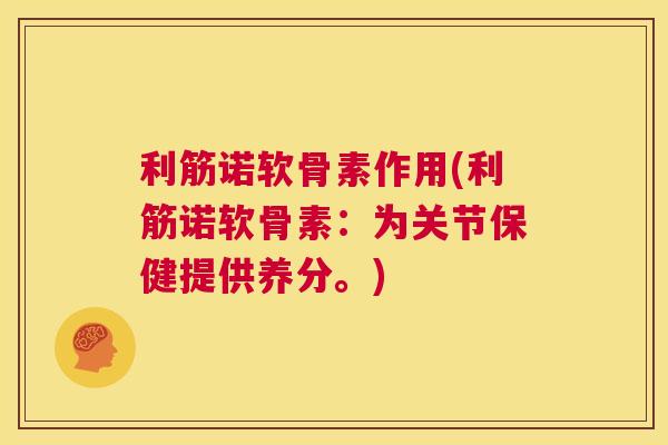 利筋诺软骨素作用(利筋诺软骨素:为关节保健提供养分。)