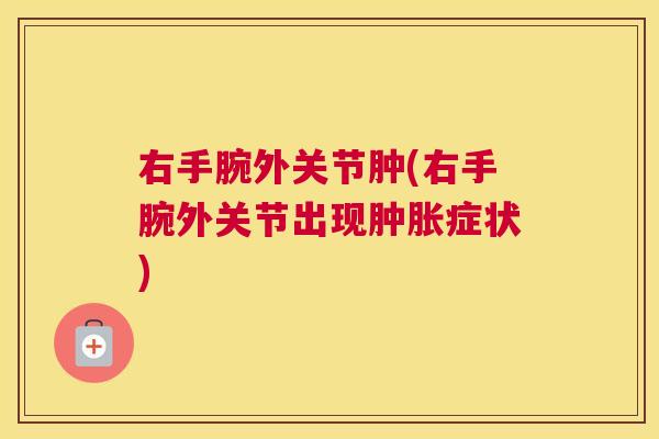 右手腕外关节肿(右手腕外关节出现肿胀症状)