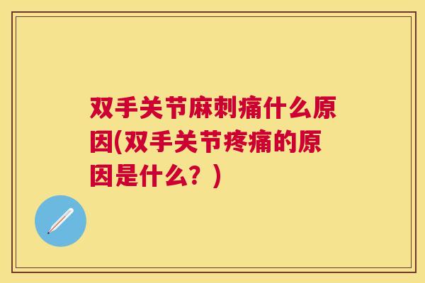 双手关节麻刺痛什么原因(双手关节疼痛的原因是什么?)
