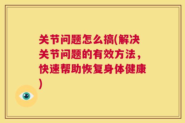 关节问题怎么搞(解决关节问题的有效方法，快速帮助恢复身体健康)