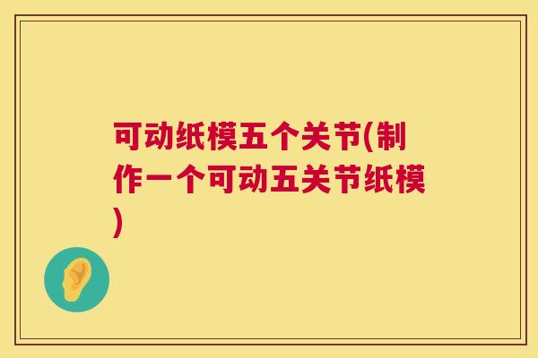 可动纸模五个关节(制作一个可动五关节纸模)