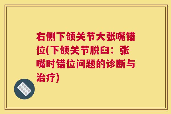 右侧下颌关节大张嘴错位(下颌关节脱臼:张嘴时错位问题的诊断与) 右侧下颌关节大张嘴错位(下颌关节脱臼:张嘴时错位问题的诊断与)
