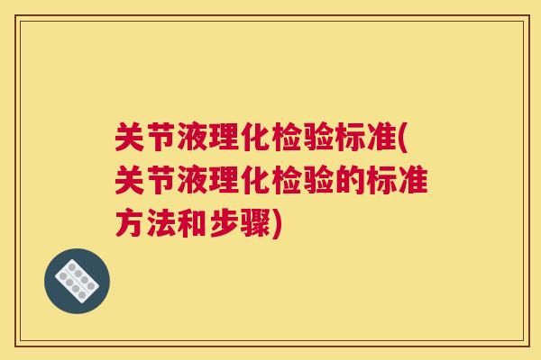 关节液理化检验标准(关节液理化检验的标准方法和步骤)