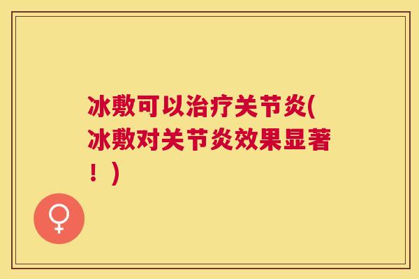 冰敷可以治疗关节炎(冰敷对关节炎效果显著！)