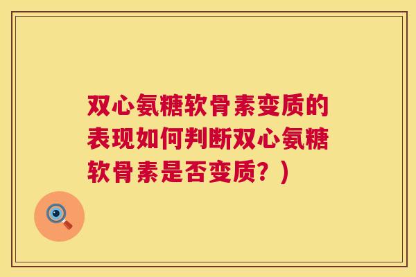 双心氨糖软骨素变质的表现如何判断双心氨糖软骨素是否变质?)