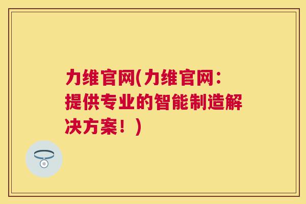 力维官网(力维官网:提供专业的智能制造解决方案!)