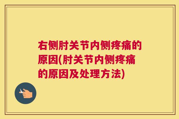 右侧肘关节内侧疼痛的原因(肘关节内侧疼痛的原因及处理方法)