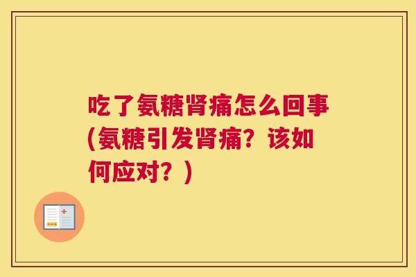 吃了氨糖肾痛怎么回事(氨糖引发肾痛?该如何应对?)