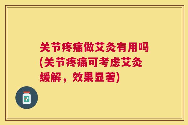 关节疼痛做艾灸有用吗(关节疼痛可考虑艾灸缓解,效果显著)