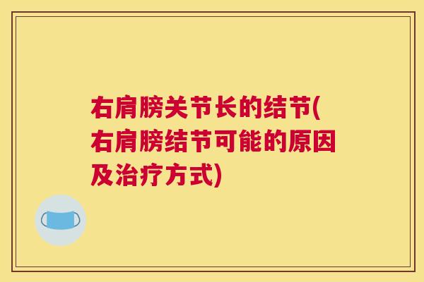 右肩膀关节长的结节(右肩膀结节可能的原因及方式) 右肩膀关节长的结节(右肩膀结节可能的原因及方式)