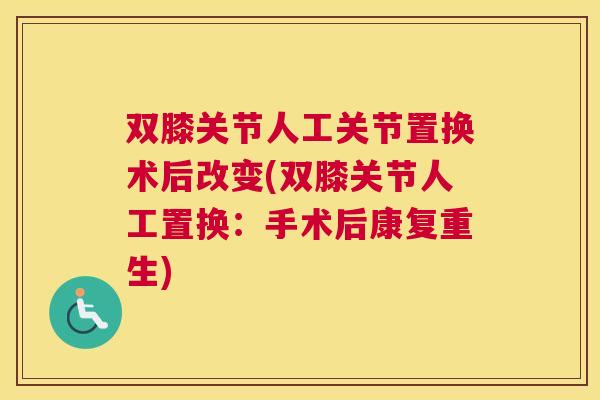 双膝关节人工关节置换术后改变(双膝关节人工置换:手术后康复重生) 双膝关节人工关节置换术后改变(双膝关节人工置换:手术后康复重生)