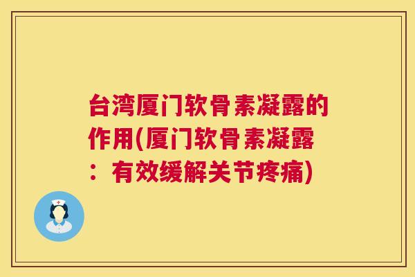 台湾厦门软骨素凝露的作用(厦门软骨素凝露：有效缓解关节)