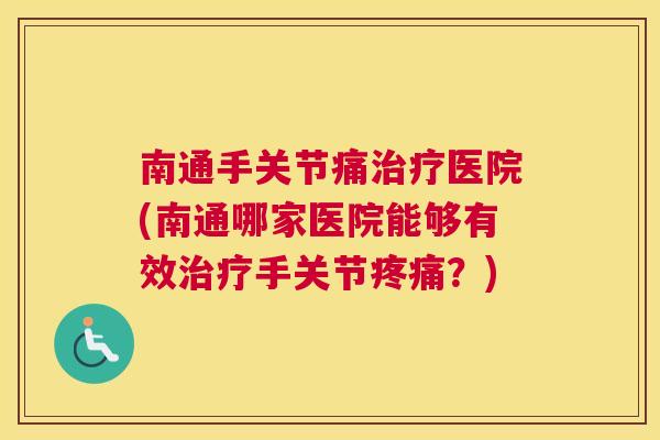 南通手关节痛治疗医院(南通哪家医院能够有效治疗手关节疼痛?)