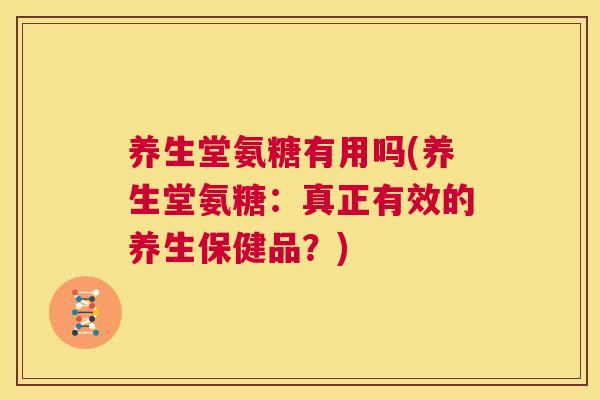 养生堂氨糖有用吗(养生堂氨糖:真正有效的养生保健品?)