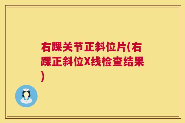 右踝关节正斜位片(右踝正斜位X线检查结果)