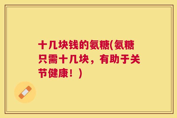 十几块钱的氨糖(氨糖只需十几块,有助于关节健康!)