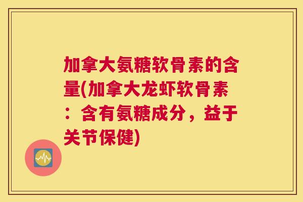 加拿大氨糖软骨素的含量(加拿大龙虾软骨素:含有氨糖成分,益于关节保健)