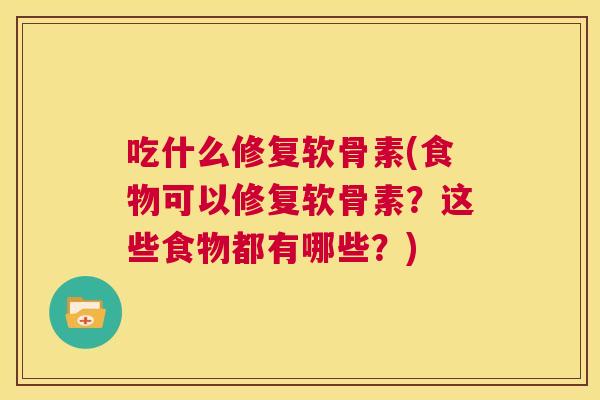 吃什么修复软骨素(食物可以修复软骨素?这些食物都有哪些?)