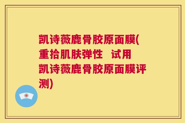 凯诗薇鹿骨胶原面膜(重拾肌肤弹性  试用凯诗薇鹿骨胶原面膜评测)