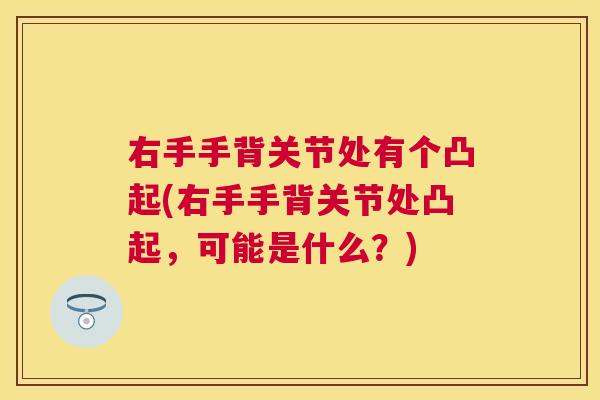 右手手背关节处有个凸起(右手手背关节处凸起,可能是什么?)