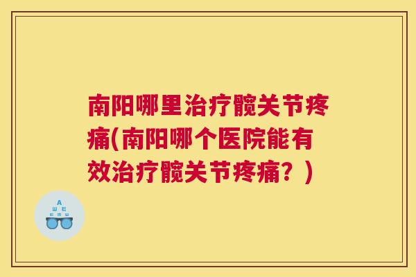南阳哪里髋关节(南阳哪个医院能有效髋关节?) 南阳哪里髋关节(南阳哪个医院能有效髋关节?)