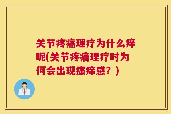 关节疼痛理疗为什么痒呢(关节疼痛理疗时为何会出现瘙痒感？)