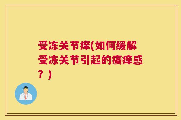 受冻关节痒(如何缓解受冻关节引起的感？)