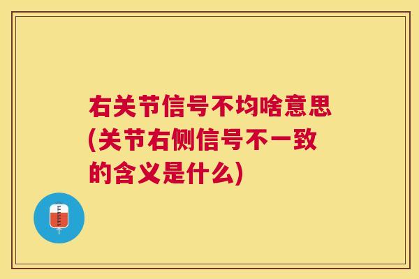 右关节信号不均啥意思(关节右侧信号不一致的含义是什么)