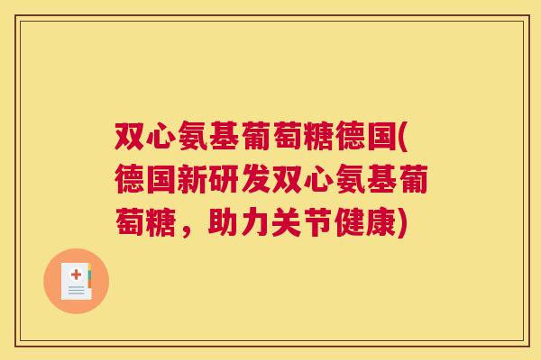 双心氨基葡萄糖德国(德国新研发双心氨基葡萄糖,助力关节健康)