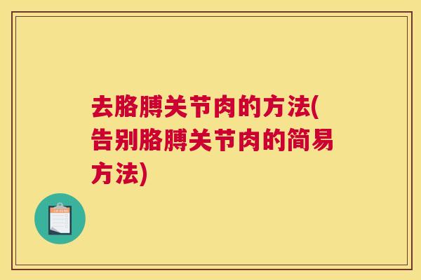 去胳膊关节肉的方法(告别胳膊关节肉的简易方法) 去胳膊关节肉的方法(告别胳膊关节肉的简易方法)