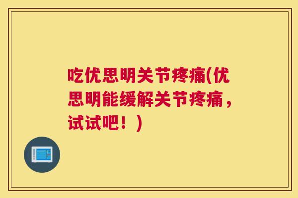 吃优思明关节(优思明能缓解关节,试试吧!) 吃优思明关节(优思明能缓解关节,试试吧!)