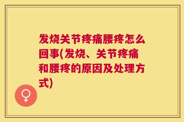 发烧关节疼痛腰疼怎么回事(发烧、关节疼痛和腰疼的原因及处理方式)