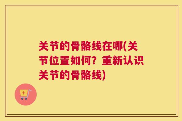 关节的骨骼线在哪(关节位置如何？重新认识关节的骨骼线)