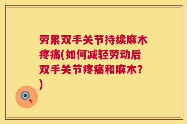 劳累双手关节持续麻木疼痛(如何减轻劳动后双手关节疼痛和麻木？)