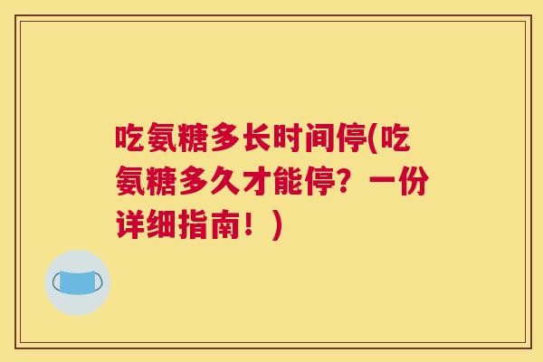 吃氨糖多长时间停(吃氨糖多久才能停?一份详细指南!)