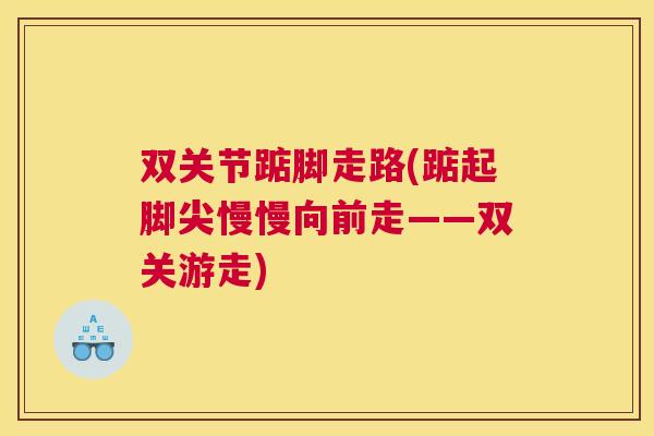 双关节踮脚走路(踮起脚尖慢慢向前走——双关游走) 双关节踮脚走路(踮起脚尖慢慢向前走——双关游走)