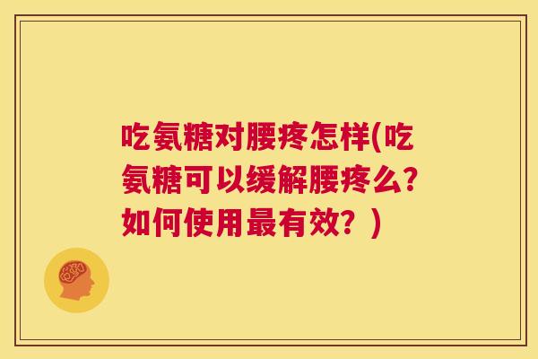 吃氨糖对腰疼怎样(吃氨糖可以缓解腰疼么?如何使用最有效?)
