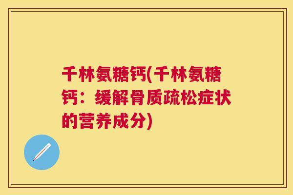千林氨糖钙(千林氨糖钙:缓解骨质疏松症状的营养成分)