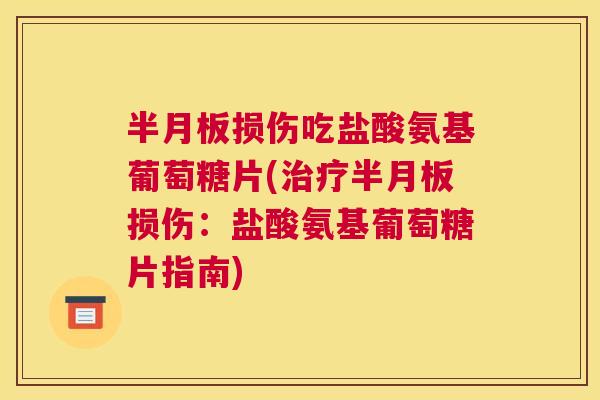 半月板损伤吃盐酸氨基葡萄糖片(治疗半月板损伤:盐酸氨基葡萄糖片指南)