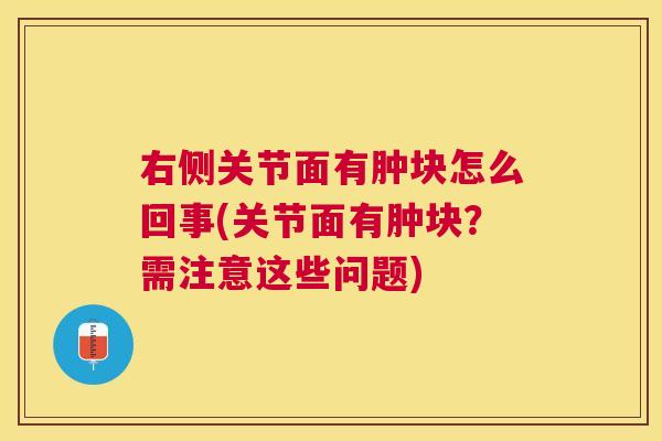 右侧关节面有肿块怎么回事(关节面有肿块?需注意这些问题)