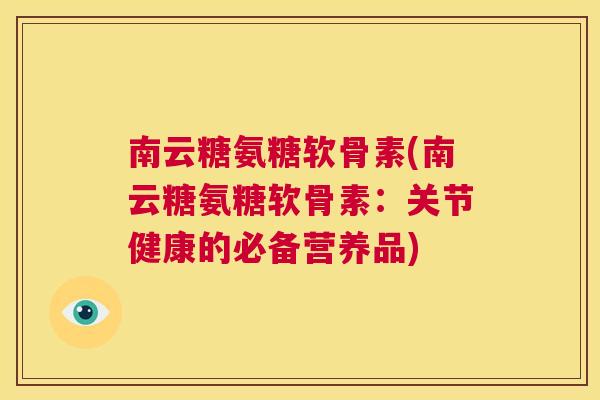 南云糖氨糖软骨素(南云糖氨糖软骨素:关节健康的必备营养品) 南云糖氨糖软骨素(南云糖氨糖软骨素:关节健康的必备营养品)