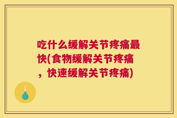 吃什么缓解关节快(食物缓解关节,快速缓解关节) 吃什么缓解关节快(食物缓解关节,快速缓解关节)