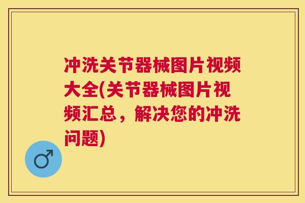 冲洗关节器械图片视频大全(关节器械图片视频汇总,解决您的冲洗问题)