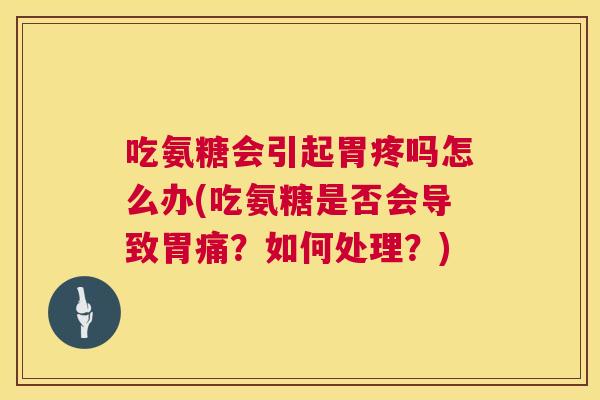 吃氨糖会引起胃疼吗怎么办(吃氨糖是否会导致胃痛？如何处理？)