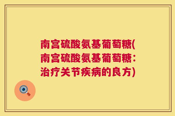 南宫硫酸氨基葡萄糖(南宫硫酸氨基葡萄糖:关节的良方) 南宫硫酸氨基葡萄糖(南宫硫酸氨基葡萄糖:关节的良方)