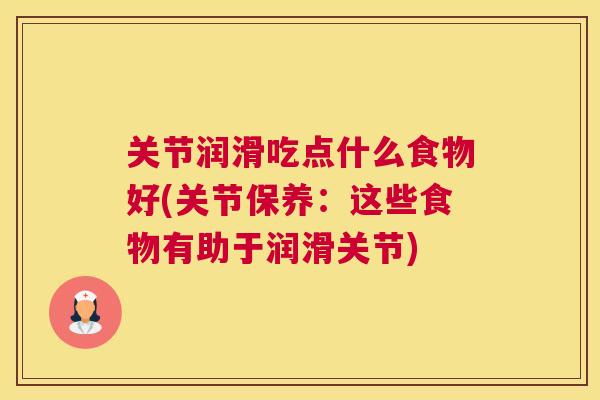 关节润滑吃点什么食物好(关节保养:这些食物有助于润滑关节)