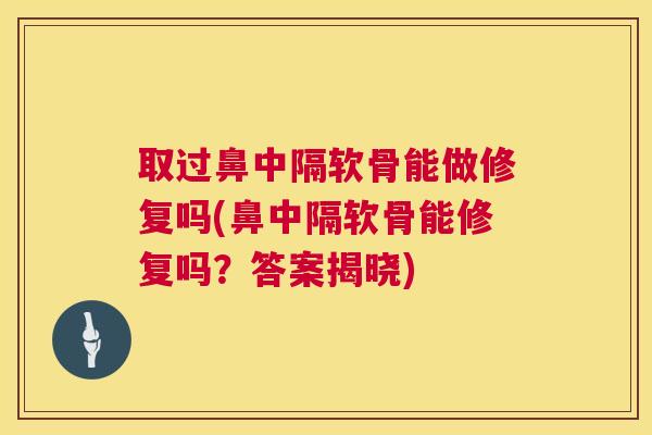 取过鼻中隔软骨能做修复吗(鼻中隔软骨能修复吗?答案揭晓)