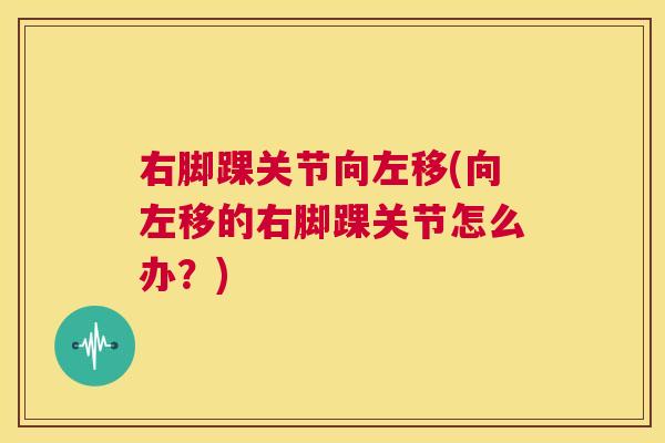 右脚踝关节向左移(向左移的右脚踝关节怎么办?)